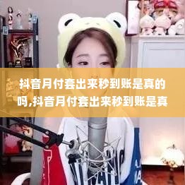 抖音月付套出来秒到账是真的吗,抖音月付套出来秒到账是真的吗？揭秘背后的真相与风险