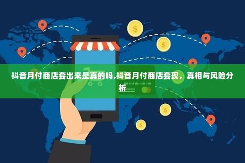 抖音月付商店套出来是真的吗,抖音月付商店套现，真相与风险分析