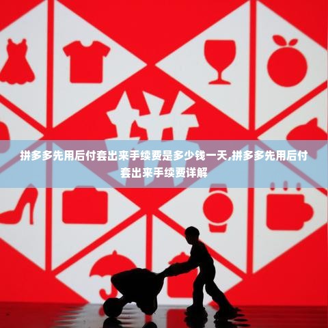 拼多多先用后付套出来手续费是多少钱一天,拼多多先用后付套出来手续费详解