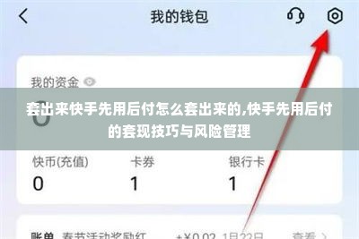 套出来快手先用后付怎么套出来的,快手先用后付的套现技巧与风险管理
