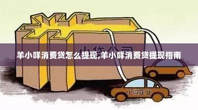 羊小咩消费贷怎么提现,羊小咩消费贷提现指南