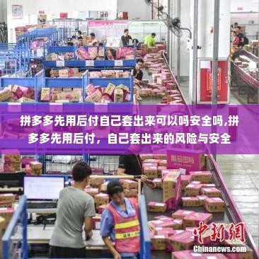 拼多多先用后付自己套出来可以吗安全吗,拼多多先用后付，自己套出来的风险与安全