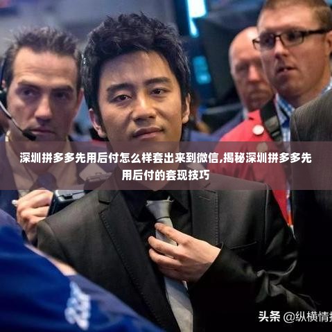 深圳拼多多先用后付怎么样套出来到微信,揭秘深圳拼多多先用后付的套现技巧