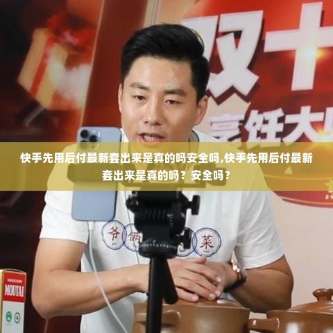 快手先用后付最新套出来是真的吗安全吗,快手先用后付最新套出来是真的吗？安全吗？