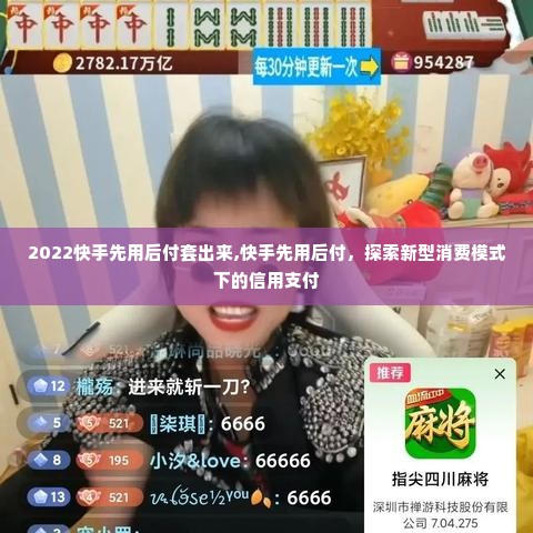 2022快手先用后付套出来,快手先用后付，探索新型消费模式下的信用支付