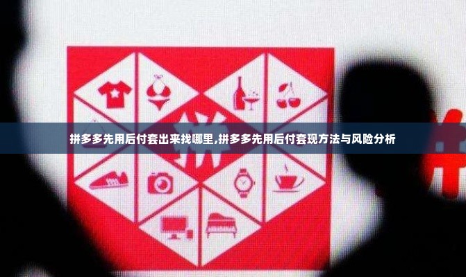 拼多多先用后付套出来找哪里,拼多多先用后付套现方法与风险分析