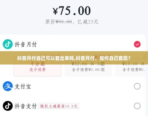 抖音月付自己可以套出来吗,抖音月付，如何自己套现？