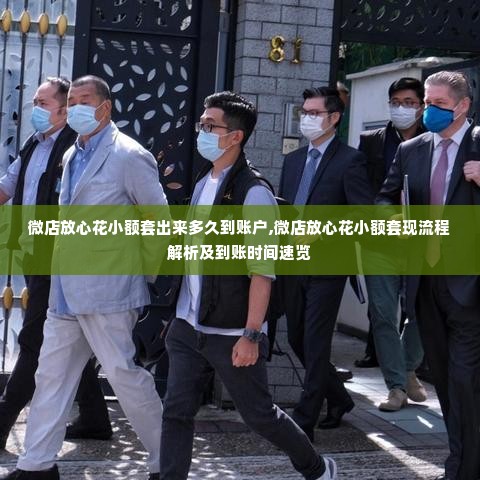 微店放心花小额套出来多久到账户,微店放心花小额套现流程解析及到账时间速览