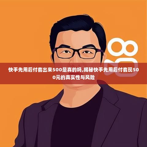 快手先用后付套出来500是真的吗,揭秘快手先用后付套现500元的真实性与风险