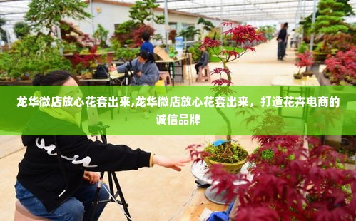 龙华微店放心花套出来,龙华微店放心花套出来，打造花卉电商的诚信品牌