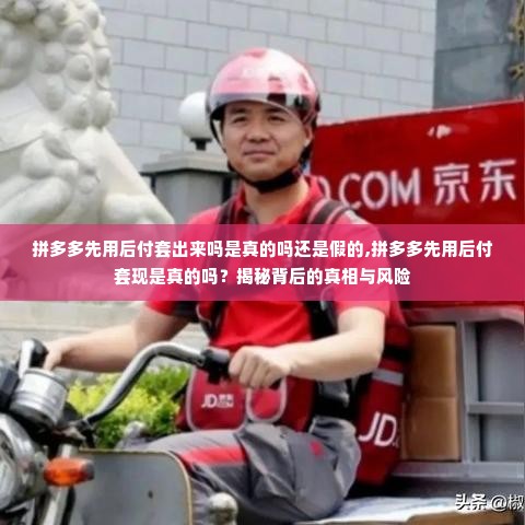 拼多多先用后付套出来吗是真的吗还是假的,拼多多先用后付套现是真的吗？揭秘背后的真相与风险