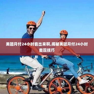 美团月付24小时套出来啊,揭秘美团月付24小时套现技巧