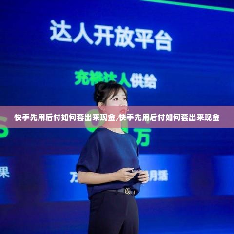 快手先用后付如何套出来现金,快手先用后付如何套出来现金