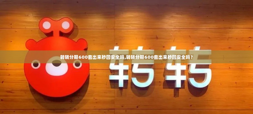转转分期600套出来秒回安全吗,转转分期600套出来秒回安全吗？