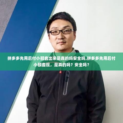 拼多多先用后付小额套出来是真的吗安全吗,拼多多先用后付小额套现，是真的吗？安全吗？