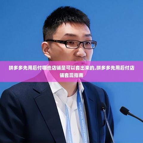 拼多多先用后付哪些店铺是可以套出来的,拼多多先用后付店铺套现指南