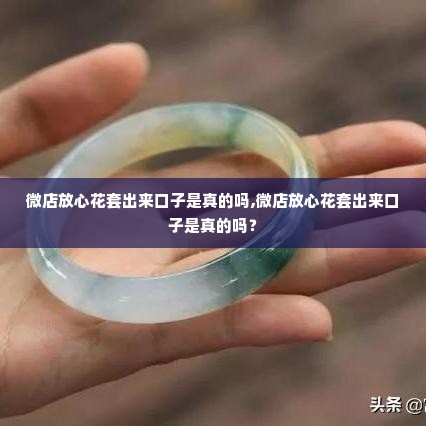 微店放心花套出来口子是真的吗,微店放心花套出来口子是真的吗？