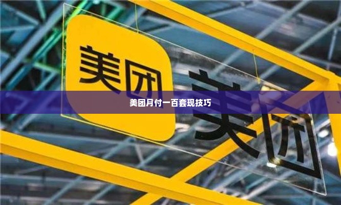 美团月付一百怎么套出来,探索美团月付一百的巧妙套现策略