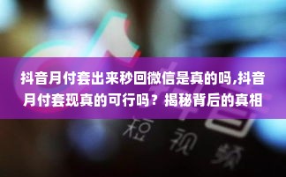 抖音月付套出来秒回微信是真的吗,抖音月付套现真的可行吗？揭秘背后的真相与风险