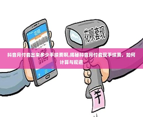 抖音月付套出来多少手续费啊,揭秘抖音月付套现手续费，如何计算与规避