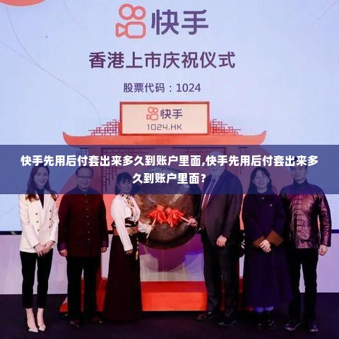 快手先用后付套出来多久到账户里面,快手先用后付套出来多久到账户里面？