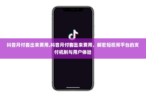 抖音月付套出来费用,抖音月付套出来费用，解密短视频平台的支付机制与用户体验