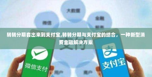 转转分期套出来到支付宝,转转分期与支付宝的结合，一种新型消费金融解决方案
