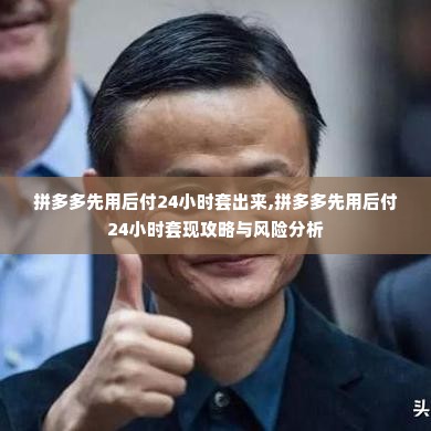 拼多多先用后付24小时套出来,拼多多先用后付24小时套现攻略与风险分析