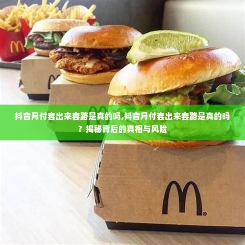抖音月付套出来套路是真的吗,抖音月付套出来套路是真的吗？揭秘背后的真相与风险