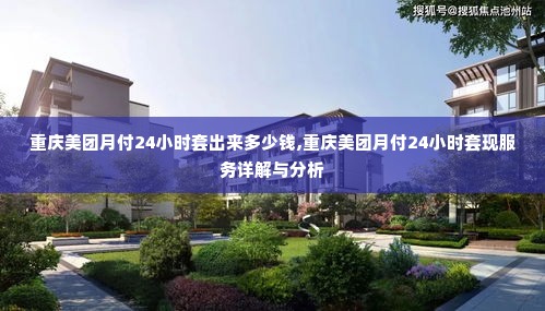 重庆美团月付24小时套出来多少钱,重庆美团月付24小时套现服务详解与分析