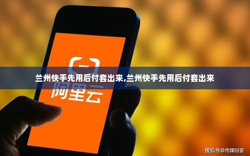 兰州快手先用后付套出来,兰州快手先用后付套出来
