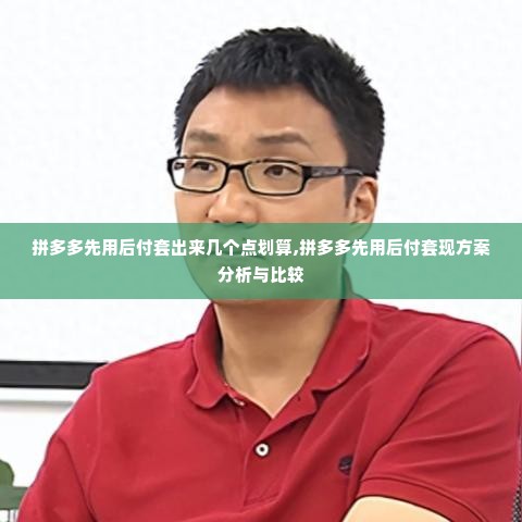 拼多多先用后付套出来几个点划算,拼多多先用后付套现方案分析与比较