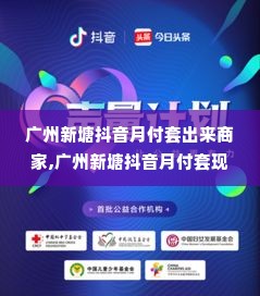 广州新塘抖音月付套出来商家,广州新塘抖音月付套现商家的探索与实践