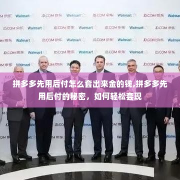 拼多多先用后付怎么套出来金的钱,拼多多先用后付的秘密，如何轻松套现