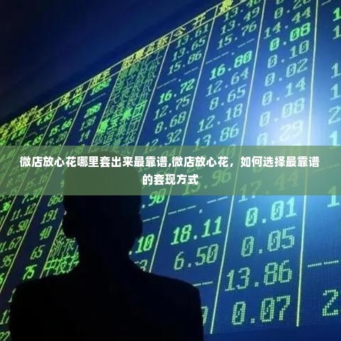 微店放心花哪里套出来最靠谱,微店放心花，如何选择最靠谱的套现方式