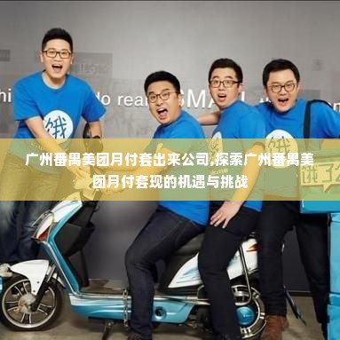 广州番禺美团月付套出来公司,探索广州番禺美团月付套现的机遇与挑战