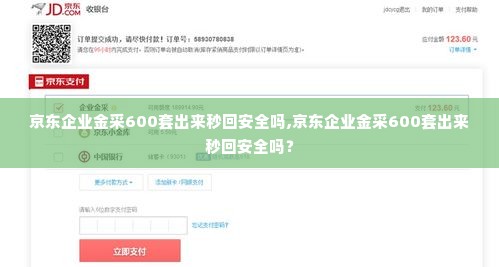 京东企业金采600套出来秒回安全吗,京东企业金采600套出来秒回安全吗？