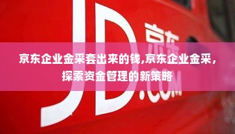 京东企业金采套出来的钱,京东企业金采，探索资金管理的新策略