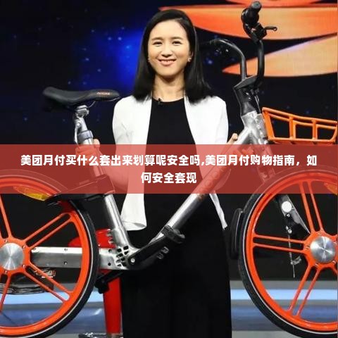 美团月付买什么套出来划算呢安全吗,美团月付购物指南，如何安全套现