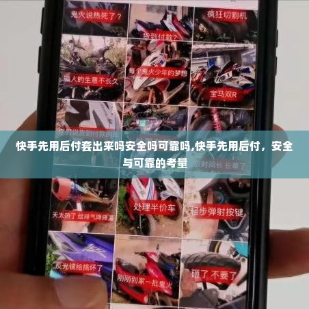 快手先用后付套出来吗安全吗可靠吗,快手先用后付，安全与可靠的考量