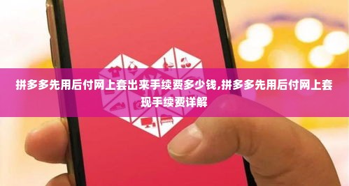 拼多多先用后付网上套出来手续费多少钱,拼多多先用后付网上套现手续费详解