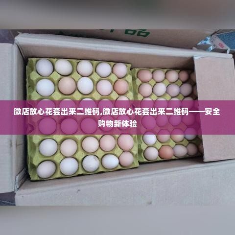 微店放心花套出来二维码,微店放心花套出来二维码——安全购物新体验