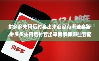 拼多多先用后付套出来商家有哪些套路,拼多多先用后付套出来商家有哪些套路？