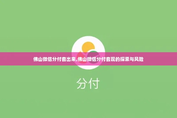 佛山微信分付套出来,佛山微信分付套现的探索与风险