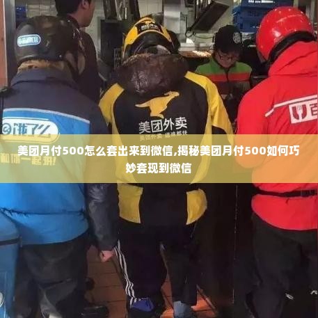 美团月付500怎么套出来到微信,揭秘美团月付500如何巧妙套现到微信