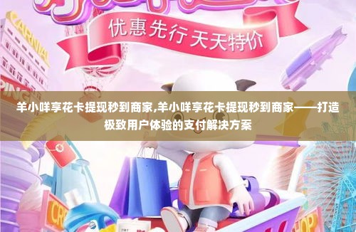 羊小咩享花卡提现秒到商家,羊小咩享花卡提现秒到商家——打造极致用户体验的支付解决方案