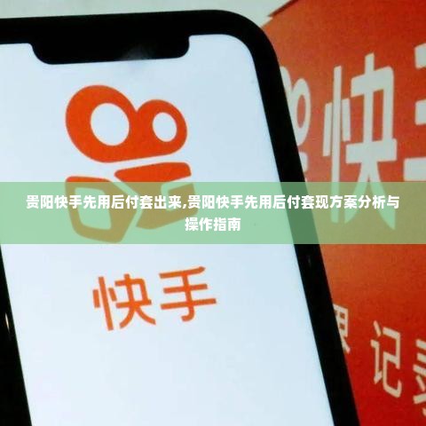 贵阳快手先用后付套出来,贵阳快手先用后付套现方案分析与操作指南