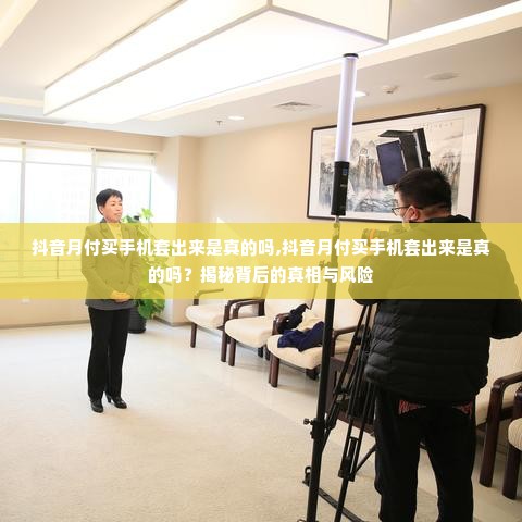 抖音月付买手机套出来是真的吗,抖音月付买手机套出来是真的吗？揭秘背后的真相与风险