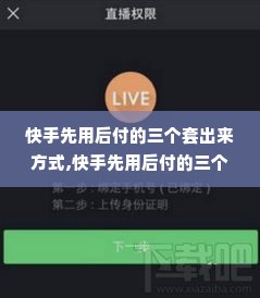 快手先用后付的三个套出来方式,快手先用后付的三个套出来方式