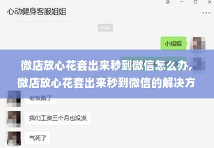 微店放心花套出来秒到微信怎么办,微店放心花套出来秒到微信的解决方案与操作步骤